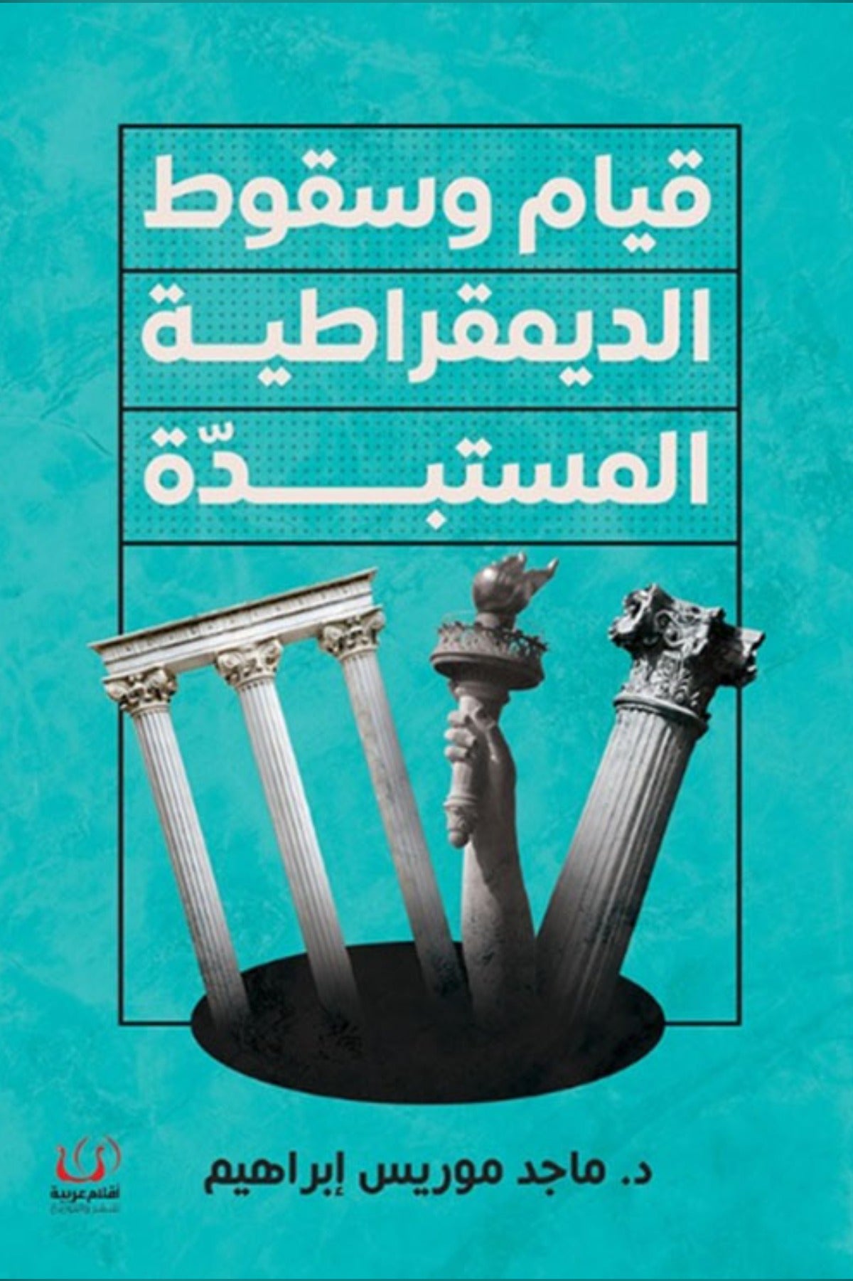 قيام وسقوط الديمقراطية المستبدة - ماجد موريس إبراهيم