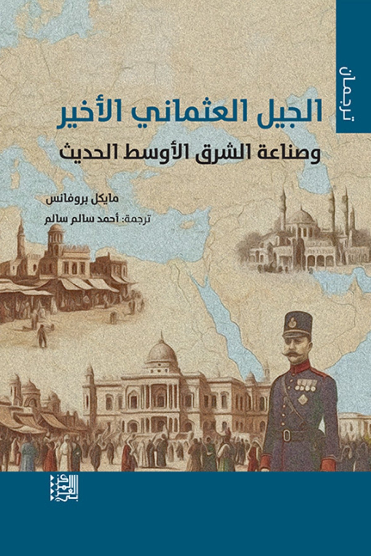 الجيل العثماني الأخير وصناعة الشرق الأوسط الحديث - مايكل بروفانس